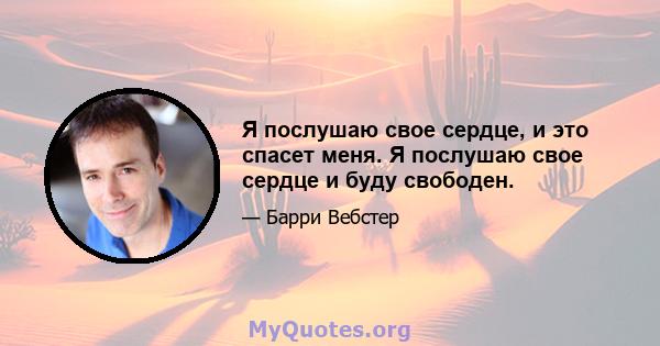 Я послушаю свое сердце, и это спасет меня. Я послушаю свое сердце и буду свободен.