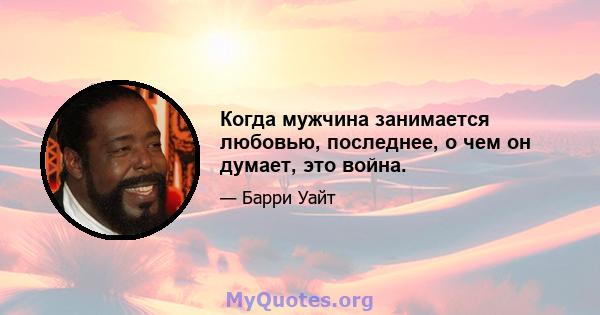 Когда мужчина занимается любовью, последнее, о чем он думает, это война.