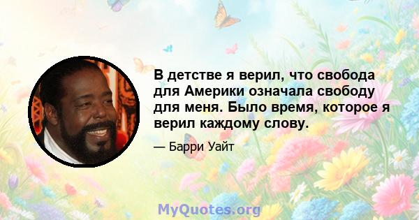 В детстве я верил, что свобода для Америки означала свободу для меня. Было время, которое я верил каждому слову.