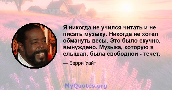 Я никогда не учился читать и не писать музыку. Никогда не хотел обмануть весы. Это было скучно, вынуждено. Музыка, которую я слышал, была свободной - течет.