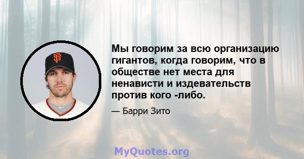 Мы говорим за всю организацию гигантов, когда говорим, что в обществе нет места для ненависти и издевательств против кого -либо.