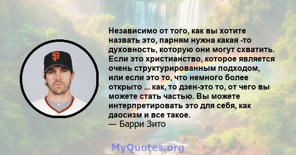 Независимо от того, как вы хотите назвать это, парням нужна какая -то духовность, которую они могут схватить. Если это христианство, которое является очень структурированным подходом, или если это то, что немного более