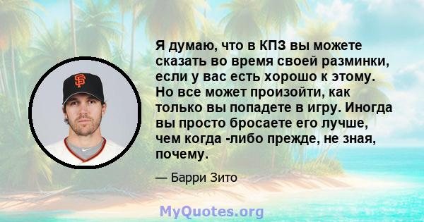 Я думаю, что в КПЗ вы можете сказать во время своей разминки, если у вас есть хорошо к этому. Но все может произойти, как только вы попадете в игру. Иногда вы просто бросаете его лучше, чем когда -либо прежде, не зная,