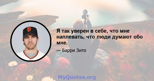 Я так уверен в себе, что мне наплевать, что люди думают обо мне.