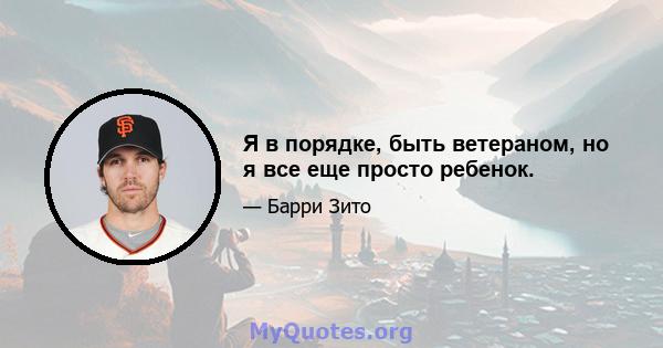 Я в порядке, быть ветераном, но я все еще просто ребенок.