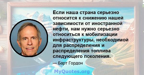 Если наша страна серьезно относится к снижению нашей зависимости от иностранной нефти, нам нужно серьезно относиться к мобилизации инфраструктуры, необходимой для распределения и распределения топлива следующего