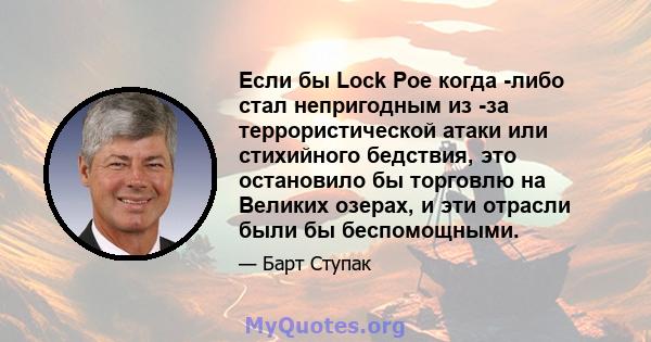 Если бы Lock Poe когда -либо стал непригодным из -за террористической атаки или стихийного бедствия, это остановило бы торговлю на Великих озерах, и эти отрасли были бы беспомощными.