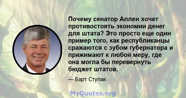 Почему сенатор Аллен хочет противостоять экономии денег для штата? Это просто еще один пример того, как республиканцы сражаются с зубом губернатора и прижимают к любой меру, где она могла бы перевернуть бюджет штатов.