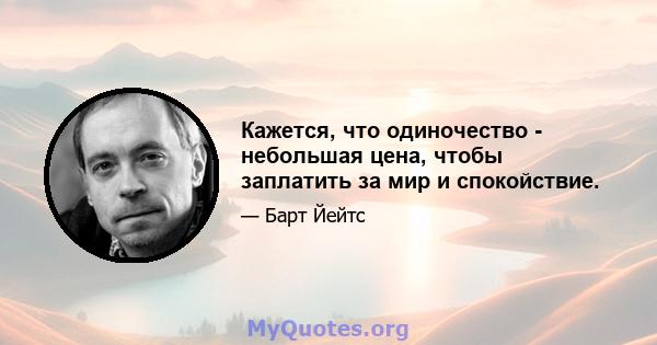 Кажется, что одиночество - небольшая цена, чтобы заплатить за мир и спокойствие.