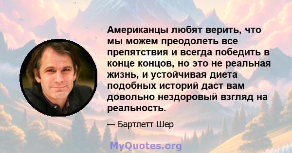 Американцы любят верить, что мы можем преодолеть все препятствия и всегда победить в конце концов, но это не реальная жизнь, и устойчивая диета подобных историй даст вам довольно нездоровый взгляд на реальность.