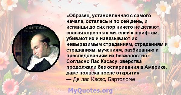 «Образец, установленная с самого начала, осталась и по сей день, и испанцы до сих пор ничего не делают, спасая коренных жителей к шрифтам, убивают их и навязывают их невыразимым страданиям, страданиям и страданиям,