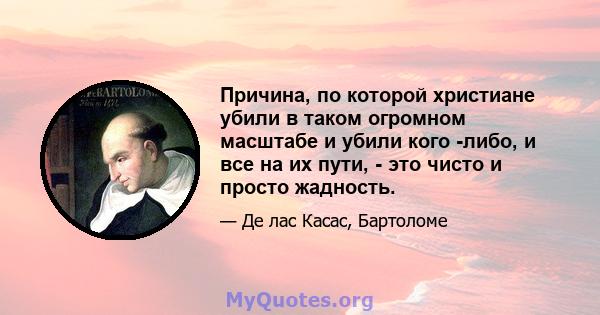 Причина, по которой христиане убили в таком огромном масштабе и убили кого -либо, и все на их пути, - это чисто и просто жадность.