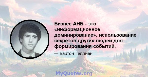 Бизнес АНБ - это «информационное доминирование», использование секретов других людей для формирования событий.