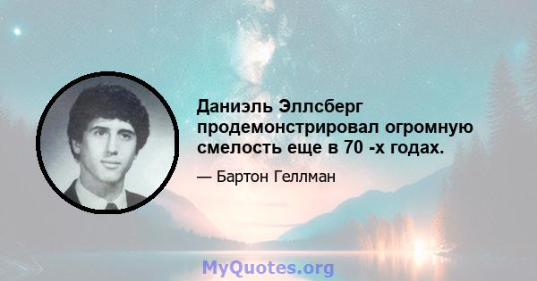 Даниэль Эллсберг продемонстрировал огромную смелость еще в 70 -х годах.