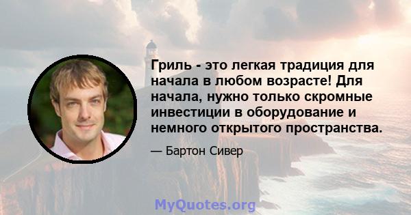 Гриль - это легкая традиция для начала в любом возрасте! Для начала, нужно только скромные инвестиции в оборудование и немного открытого пространства.