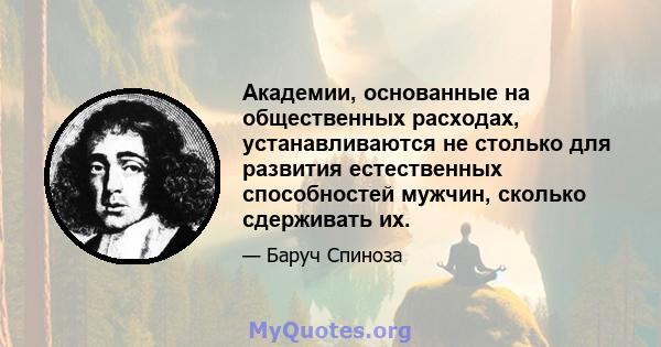 Академии, основанные на общественных расходах, устанавливаются не столько для развития естественных способностей мужчин, сколько сдерживать их.