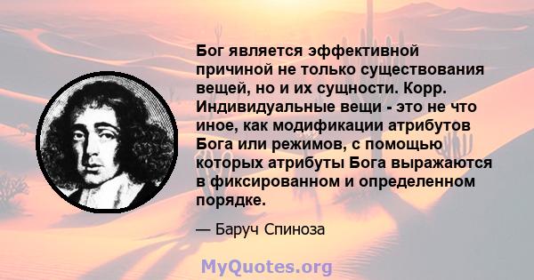 Бог является эффективной причиной не только существования вещей, но и их сущности. Корр. Индивидуальные вещи - это не что иное, как модификации атрибутов Бога или режимов, с помощью которых атрибуты Бога выражаются в