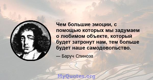 Чем большие эмоции, с помощью которых мы задумаем о любимом объекте, который будет затронут нам, тем больше будет наше самодовольство.