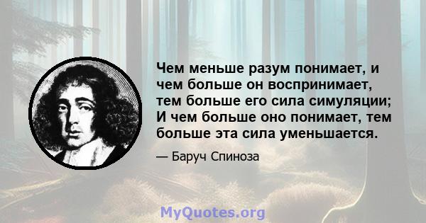 Чем меньше разум понимает, и чем больше он воспринимает, тем больше его сила симуляции; И чем больше оно понимает, тем больше эта сила уменьшается.