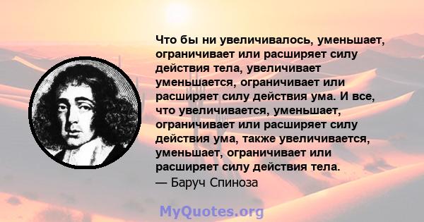 Что бы ни увеличивалось, уменьшает, ограничивает или расширяет силу действия тела, увеличивает уменьшается, ограничивает или расширяет силу действия ума. И все, что увеличивается, уменьшает, ограничивает или расширяет