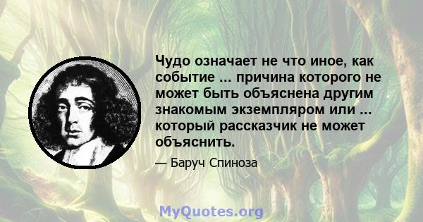 Чудо означает не что иное, как событие ... причина которого не может быть объяснена другим знакомым экземпляром или ... который рассказчик не может объяснить.