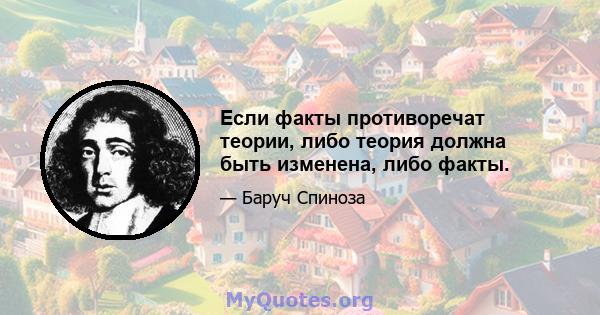 Если факты противоречат теории, либо теория должна быть изменена, либо факты.