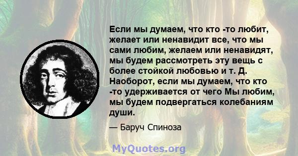 Если мы думаем, что кто -то любит, желает или ненавидит все, что мы сами любим, желаем или ненавидят, мы будем рассмотреть эту вещь с более стойкой любовью и т. Д. Наоборот, если мы думаем, что кто -то удерживается от