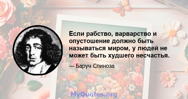 Если рабство, варварство и опустошение должно быть называться миром, у людей не может быть худшего несчастья.