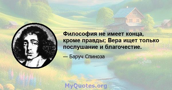 Философия не имеет конца, кроме правды; Вера ищет только послушание и благочестие.