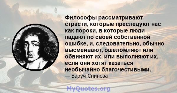 Философы рассматривают страсти, которые преследуют нас как пороки, в которые люди падают по своей собственной ошибке, и, следовательно, обычно высмеивают, ошеломляют или обвиняют их, или выполняют их, если они хотят