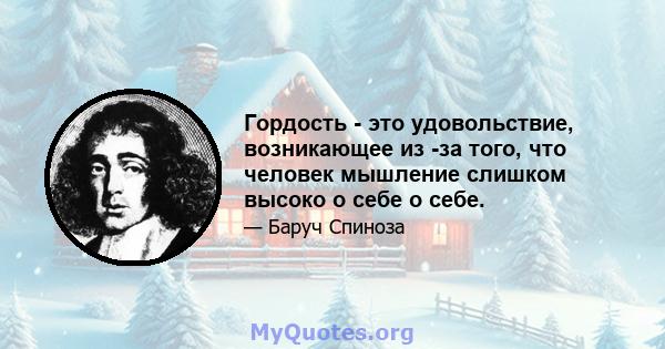 Гордость - это удовольствие, возникающее из -за того, что человек мышление слишком высоко о себе о себе.