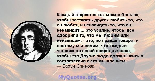 Каждый старается как можно больше, чтобы заставить других любить то, что он любит, и ненавидеть то, что он ненавидит ... это усилие, чтобы все одобрили то, что мы любим или ненавидим, - это, по правде говоря, и поэтому