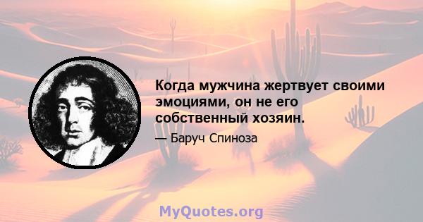 Когда мужчина жертвует своими эмоциями, он не его собственный хозяин.