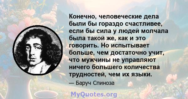 Конечно, человеческие дела были бы гораздо счастливее, если бы сила у людей молчала была такой же, как и это говорить. Но испытывает больше, чем достаточно учит, что мужчины не управляют ничего большего количества