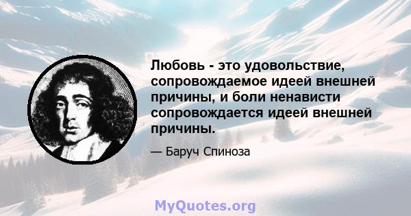 Любовь - это удовольствие, сопровождаемое идеей внешней причины, и боли ненависти сопровождается идеей внешней причины.