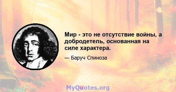 Мир - это не отсутствие войны, а добродетель, основанная на силе характера.