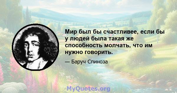 Мир был бы счастливее, если бы у людей была такая же способность молчать, что им нужно говорить.