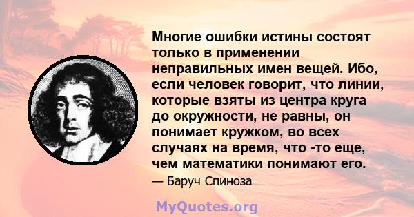 Многие ошибки истины состоят только в применении неправильных имен вещей. Ибо, если человек говорит, что линии, которые взяты из центра круга до окружности, не равны, он понимает кружком, во всех случаях на время, что