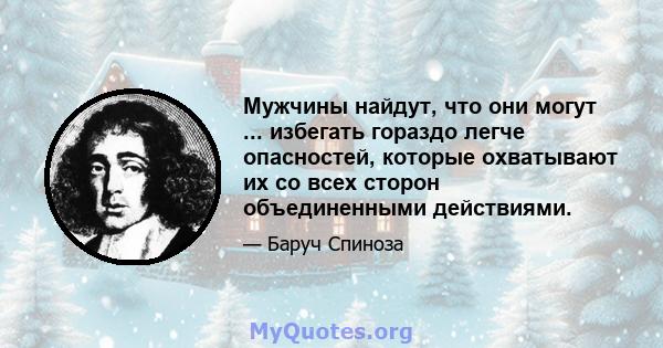 Мужчины найдут, что они могут ... избегать гораздо легче опасностей, которые охватывают их со всех сторон объединенными действиями.