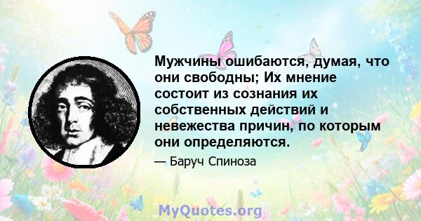 Мужчины ошибаются, думая, что они свободны; Их мнение состоит из сознания их собственных действий и невежества причин, по которым они определяются.