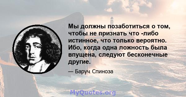 Мы должны позаботиться о том, чтобы не признать что -либо истинное, что только вероятно. Ибо, когда одна ложность была впущена, следуют бесконечные другие.