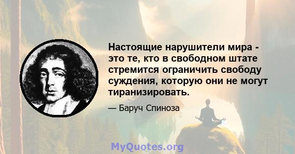 Настоящие нарушители мира - это те, кто в свободном штате стремится ограничить свободу суждения, которую они не могут тиранизировать.