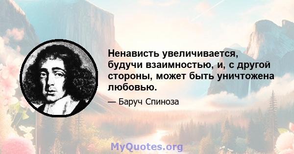 Ненависть увеличивается, будучи взаимностью, и, с другой стороны, может быть уничтожена любовью.