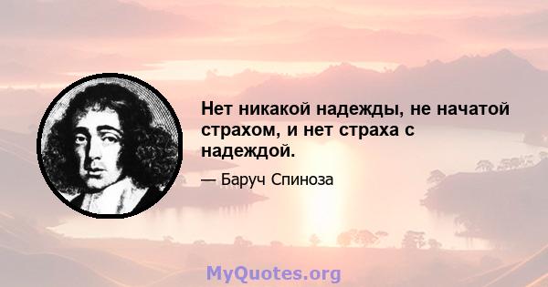 Нет никакой надежды, не начатой ​​страхом, и нет страха с надеждой.