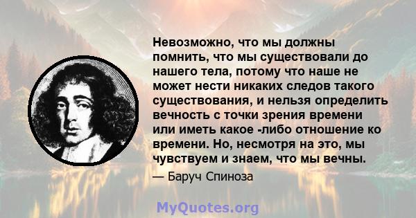 Невозможно, что мы должны помнить, что мы существовали до нашего тела, потому что наше не может нести никаких следов такого существования, и нельзя определить вечность с точки зрения времени или иметь какое -либо