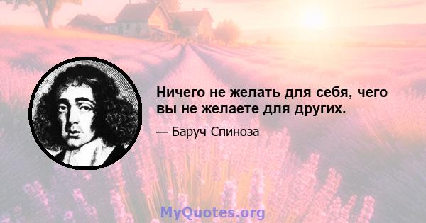 Ничего не желать для себя, чего вы не желаете для других.