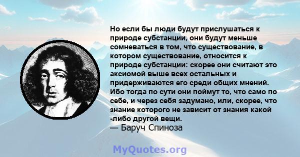 Но если бы люди будут прислушаться к природе субстанции, они будут меньше сомневаться в том, что существование, в котором существование, относится к природе субстанции: скорее они считают это аксиомой выше всех