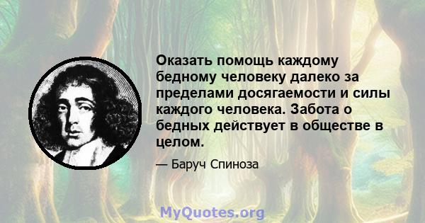 Оказать помощь каждому бедному человеку далеко за пределами досягаемости и силы каждого человека. Забота о бедных действует в обществе в целом.