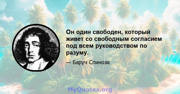 Он один свободен, который живет со свободным согласием под всем руководством по разуму.