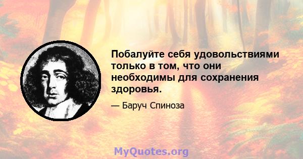 Побалуйте себя удовольствиями только в том, что они необходимы для сохранения здоровья.